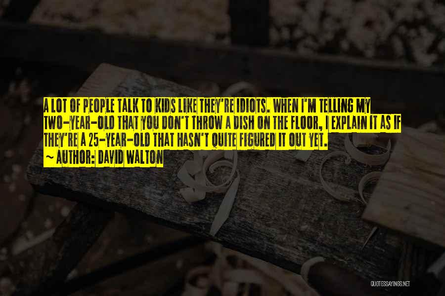 David Walton Quotes: A Lot Of People Talk To Kids Like They're Idiots. When I'm Telling My Two-year-old That You Don't Throw A