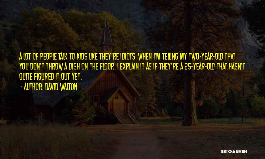 David Walton Quotes: A Lot Of People Talk To Kids Like They're Idiots. When I'm Telling My Two-year-old That You Don't Throw A