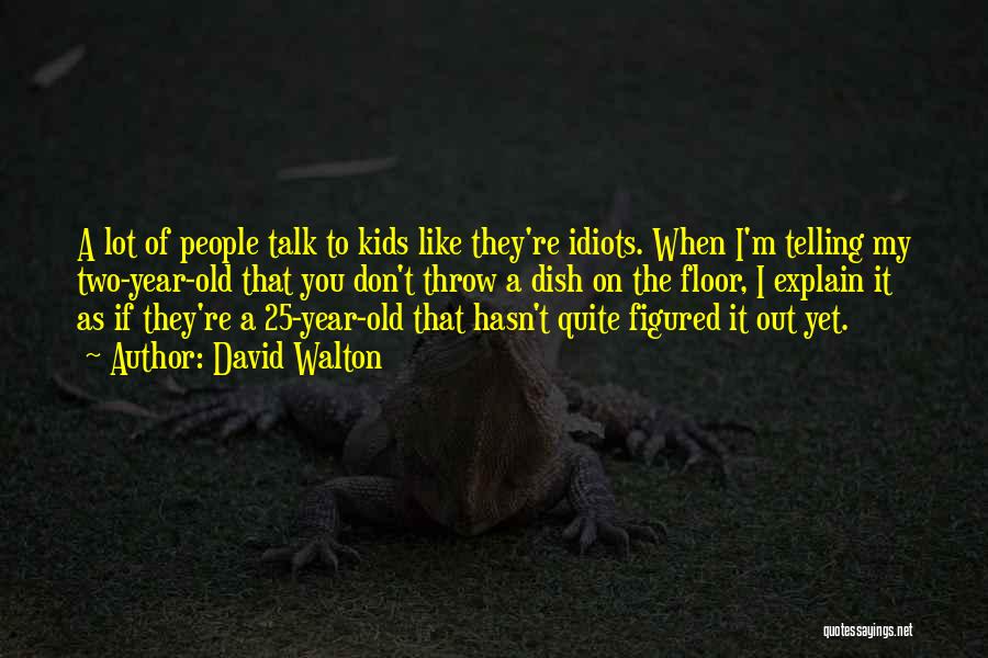 David Walton Quotes: A Lot Of People Talk To Kids Like They're Idiots. When I'm Telling My Two-year-old That You Don't Throw A