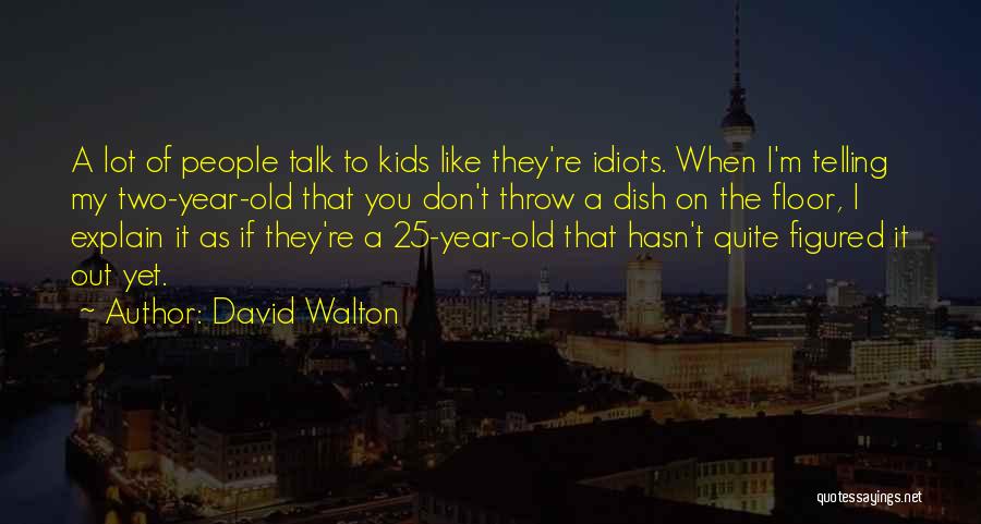 David Walton Quotes: A Lot Of People Talk To Kids Like They're Idiots. When I'm Telling My Two-year-old That You Don't Throw A