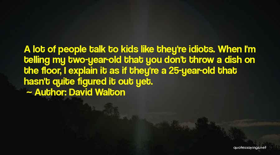 David Walton Quotes: A Lot Of People Talk To Kids Like They're Idiots. When I'm Telling My Two-year-old That You Don't Throw A