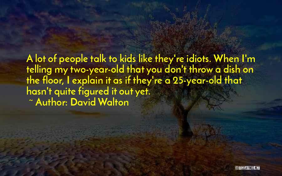 David Walton Quotes: A Lot Of People Talk To Kids Like They're Idiots. When I'm Telling My Two-year-old That You Don't Throw A