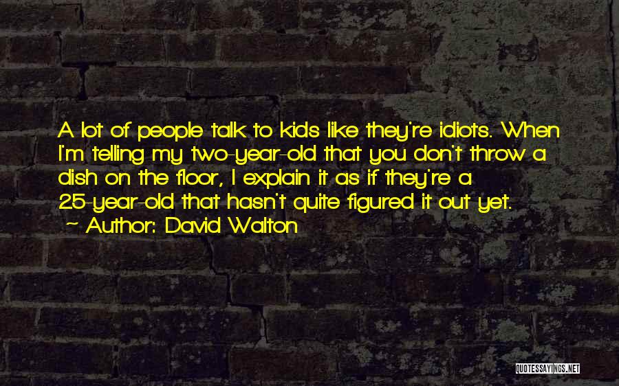 David Walton Quotes: A Lot Of People Talk To Kids Like They're Idiots. When I'm Telling My Two-year-old That You Don't Throw A