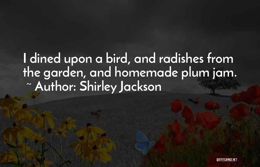 Shirley Jackson Quotes: I Dined Upon A Bird, And Radishes From The Garden, And Homemade Plum Jam.