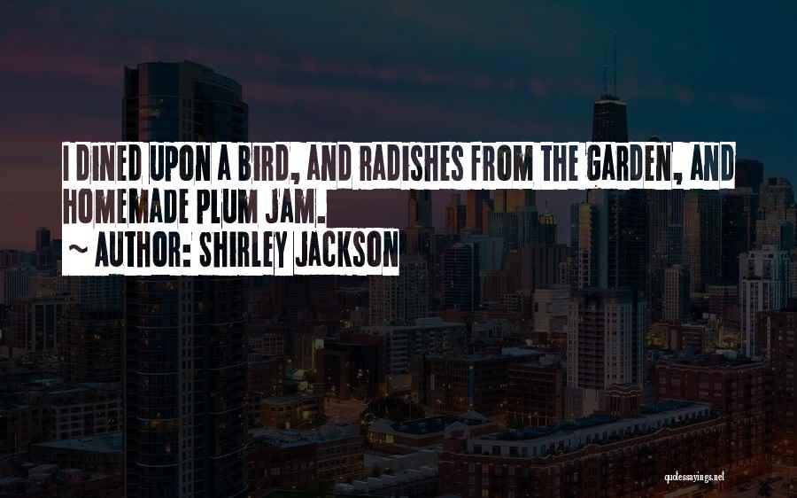 Shirley Jackson Quotes: I Dined Upon A Bird, And Radishes From The Garden, And Homemade Plum Jam.