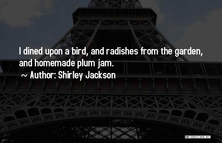 Shirley Jackson Quotes: I Dined Upon A Bird, And Radishes From The Garden, And Homemade Plum Jam.