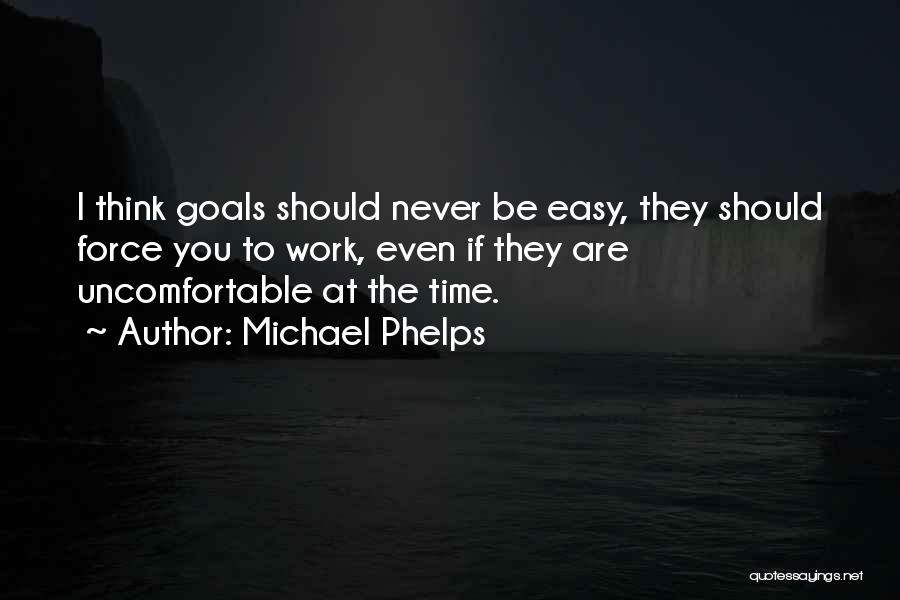 Michael Phelps Quotes: I Think Goals Should Never Be Easy, They Should Force You To Work, Even If They Are Uncomfortable At The