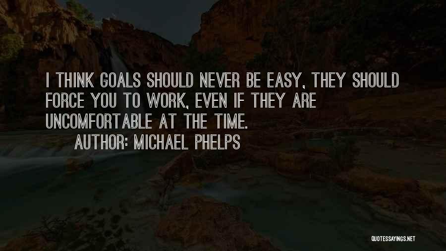 Michael Phelps Quotes: I Think Goals Should Never Be Easy, They Should Force You To Work, Even If They Are Uncomfortable At The