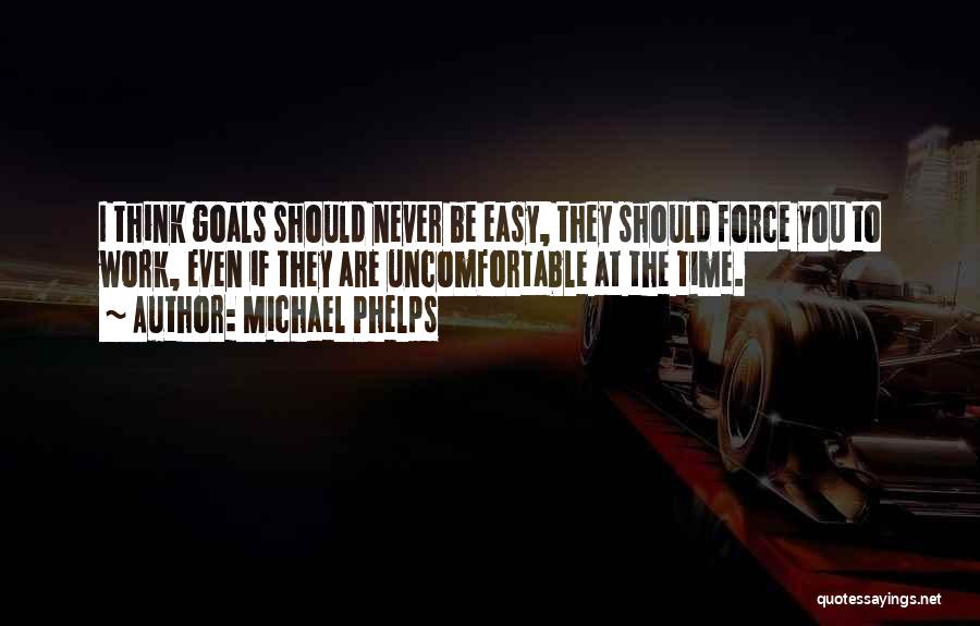 Michael Phelps Quotes: I Think Goals Should Never Be Easy, They Should Force You To Work, Even If They Are Uncomfortable At The