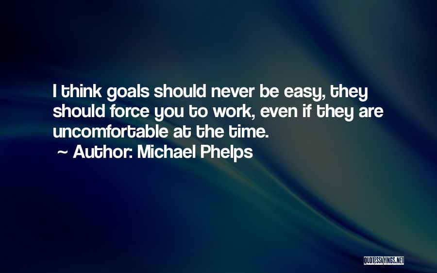 Michael Phelps Quotes: I Think Goals Should Never Be Easy, They Should Force You To Work, Even If They Are Uncomfortable At The