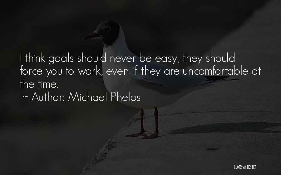 Michael Phelps Quotes: I Think Goals Should Never Be Easy, They Should Force You To Work, Even If They Are Uncomfortable At The