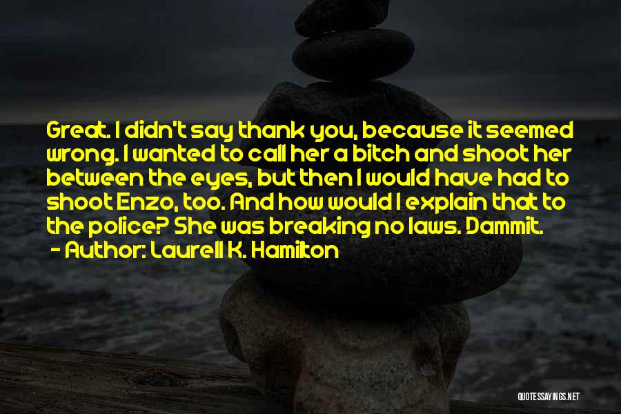 Laurell K. Hamilton Quotes: Great. I Didn't Say Thank You, Because It Seemed Wrong. I Wanted To Call Her A Bitch And Shoot Her