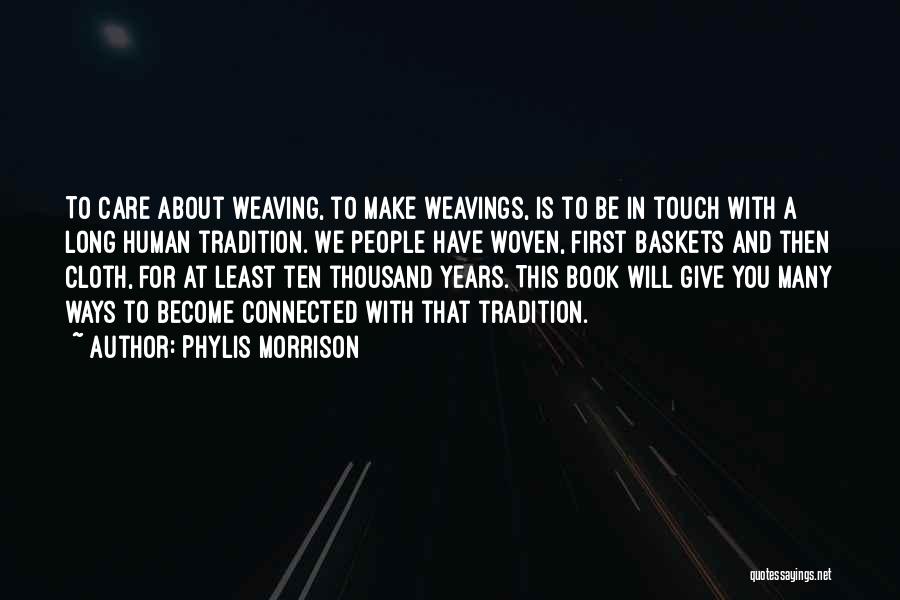 Phylis Morrison Quotes: To Care About Weaving, To Make Weavings, Is To Be In Touch With A Long Human Tradition. We People Have