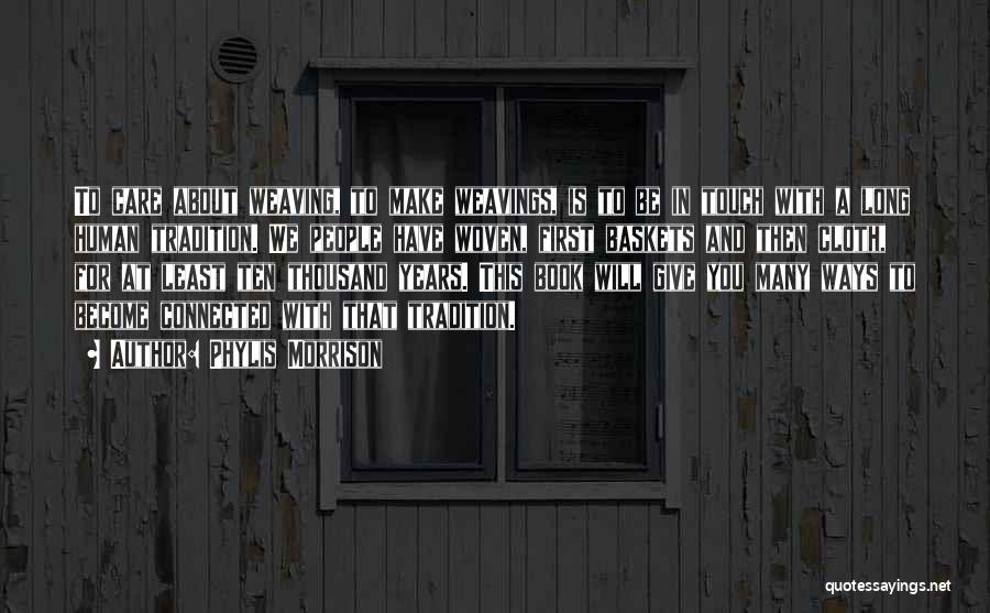 Phylis Morrison Quotes: To Care About Weaving, To Make Weavings, Is To Be In Touch With A Long Human Tradition. We People Have