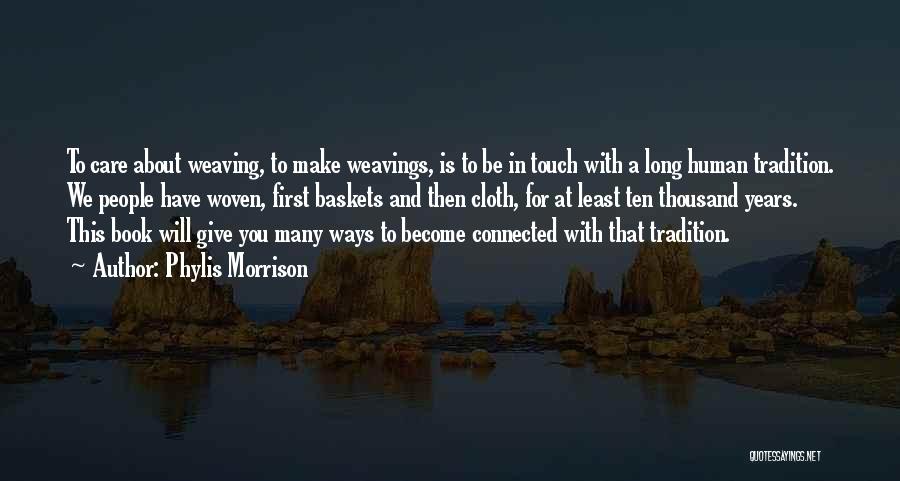 Phylis Morrison Quotes: To Care About Weaving, To Make Weavings, Is To Be In Touch With A Long Human Tradition. We People Have