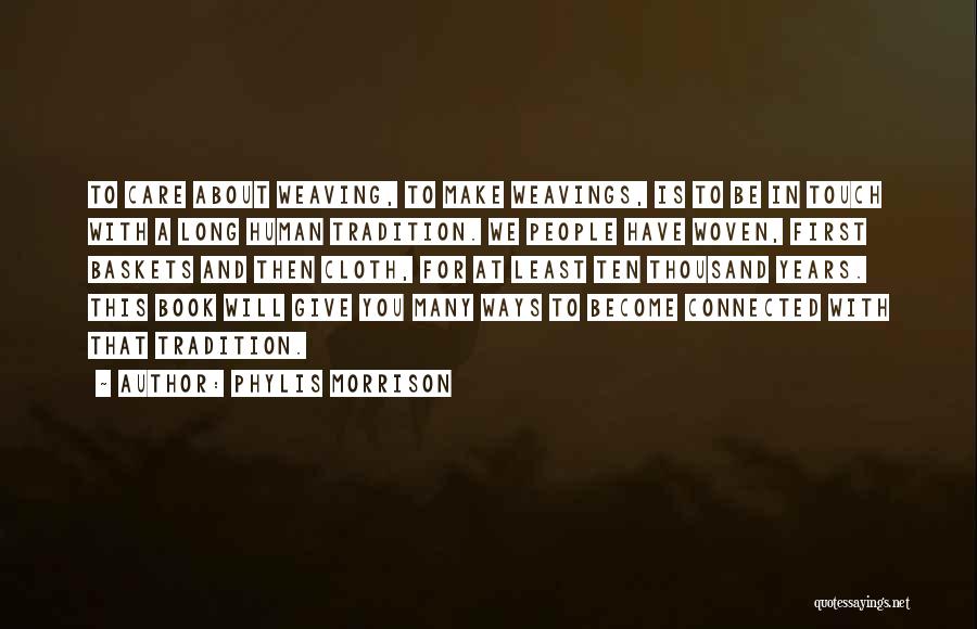 Phylis Morrison Quotes: To Care About Weaving, To Make Weavings, Is To Be In Touch With A Long Human Tradition. We People Have