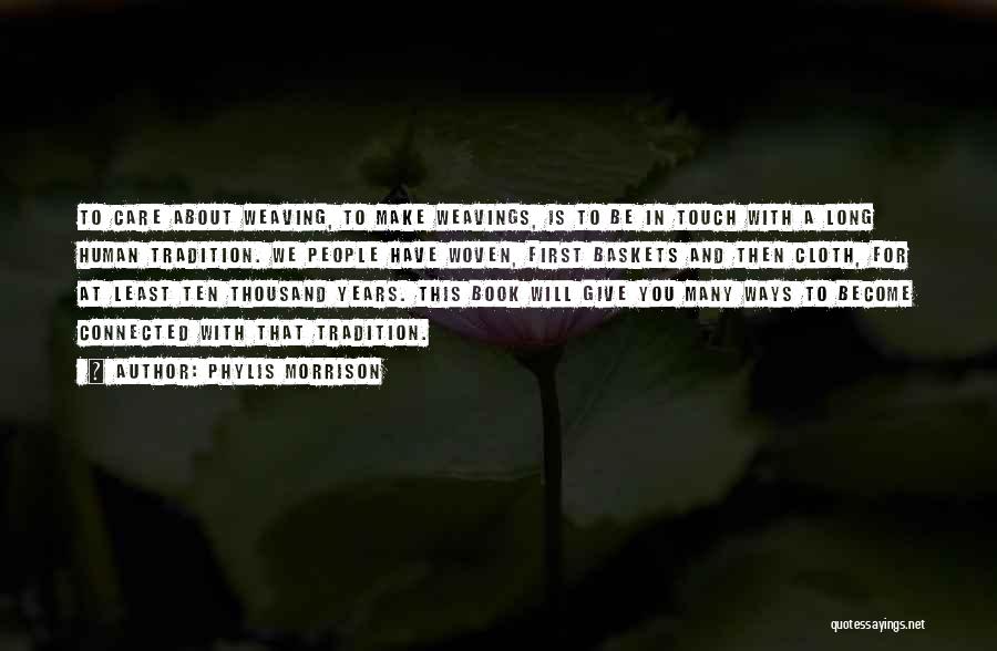 Phylis Morrison Quotes: To Care About Weaving, To Make Weavings, Is To Be In Touch With A Long Human Tradition. We People Have