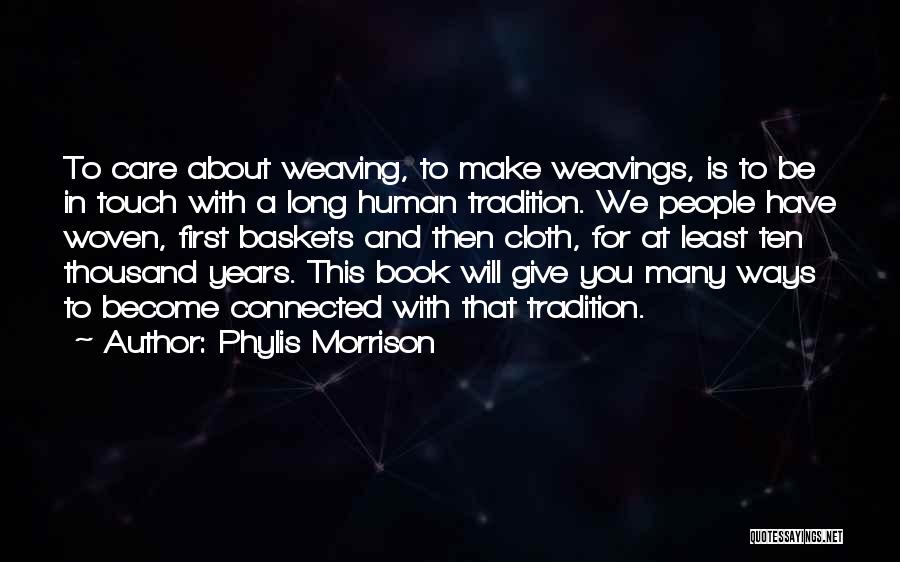 Phylis Morrison Quotes: To Care About Weaving, To Make Weavings, Is To Be In Touch With A Long Human Tradition. We People Have