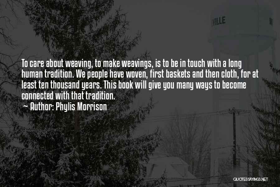 Phylis Morrison Quotes: To Care About Weaving, To Make Weavings, Is To Be In Touch With A Long Human Tradition. We People Have