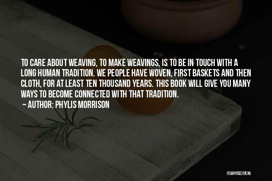 Phylis Morrison Quotes: To Care About Weaving, To Make Weavings, Is To Be In Touch With A Long Human Tradition. We People Have