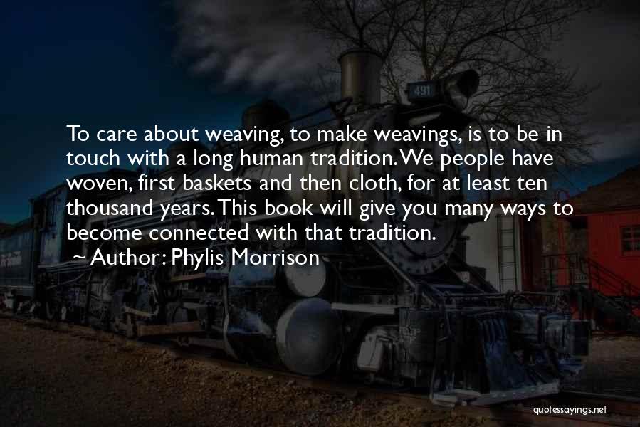 Phylis Morrison Quotes: To Care About Weaving, To Make Weavings, Is To Be In Touch With A Long Human Tradition. We People Have