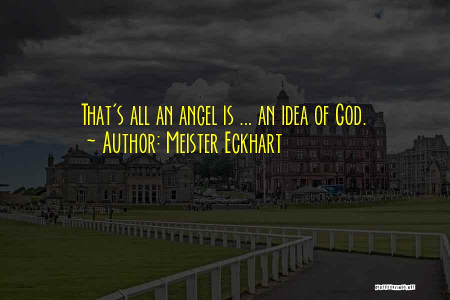 Meister Eckhart Quotes: That's All An Angel Is ... An Idea Of God.