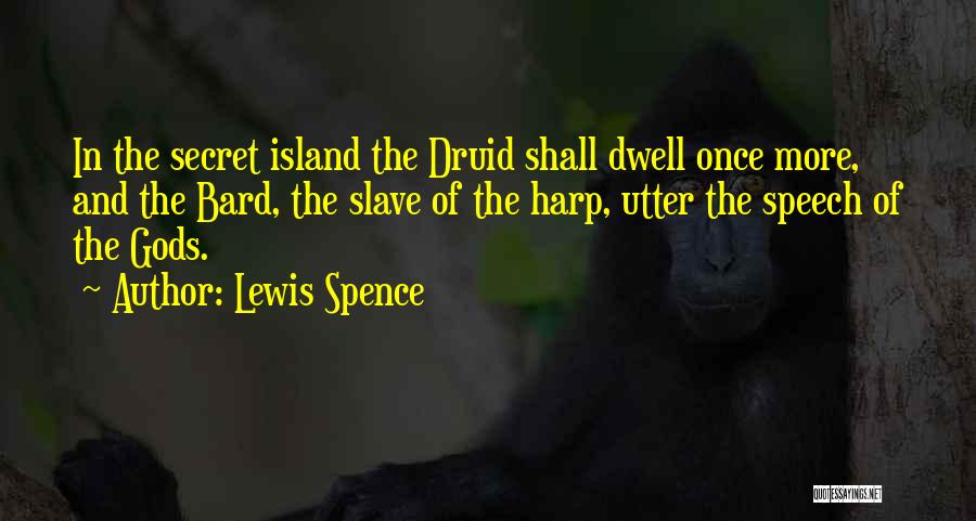 Lewis Spence Quotes: In The Secret Island The Druid Shall Dwell Once More, And The Bard, The Slave Of The Harp, Utter The