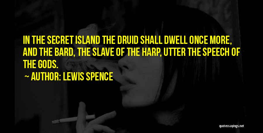 Lewis Spence Quotes: In The Secret Island The Druid Shall Dwell Once More, And The Bard, The Slave Of The Harp, Utter The