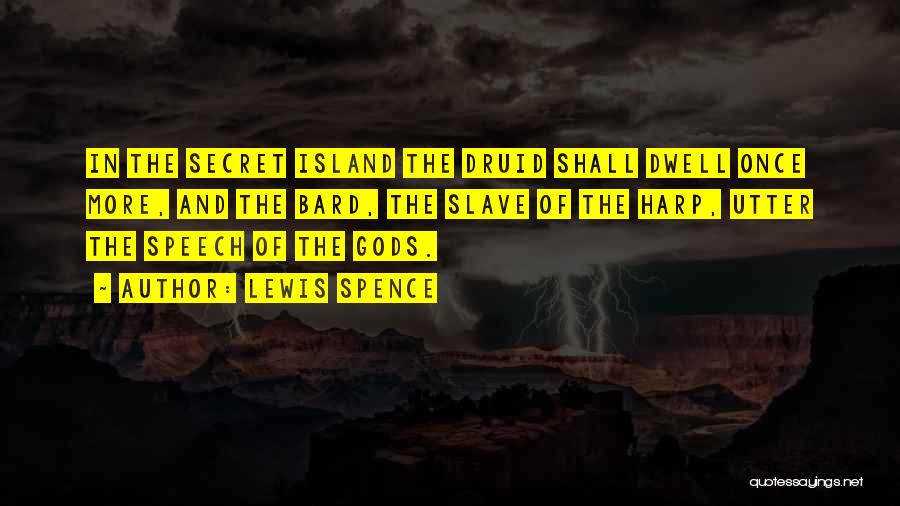 Lewis Spence Quotes: In The Secret Island The Druid Shall Dwell Once More, And The Bard, The Slave Of The Harp, Utter The