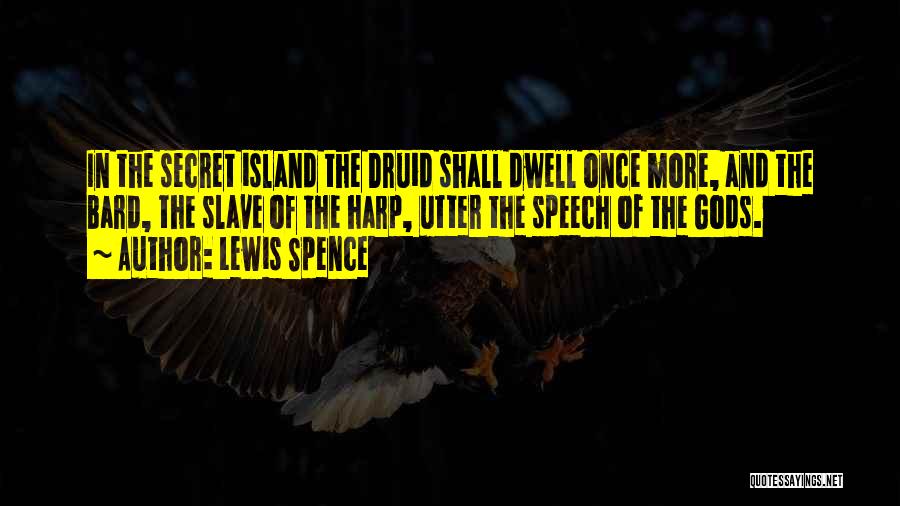 Lewis Spence Quotes: In The Secret Island The Druid Shall Dwell Once More, And The Bard, The Slave Of The Harp, Utter The