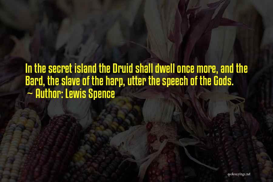 Lewis Spence Quotes: In The Secret Island The Druid Shall Dwell Once More, And The Bard, The Slave Of The Harp, Utter The