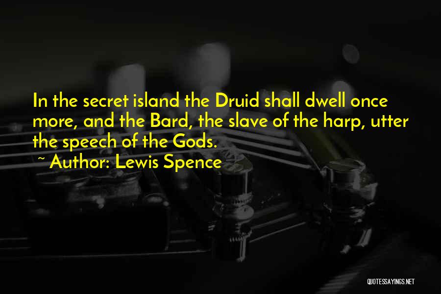 Lewis Spence Quotes: In The Secret Island The Druid Shall Dwell Once More, And The Bard, The Slave Of The Harp, Utter The