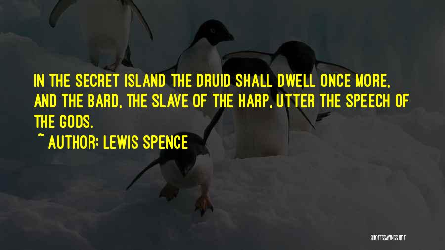 Lewis Spence Quotes: In The Secret Island The Druid Shall Dwell Once More, And The Bard, The Slave Of The Harp, Utter The
