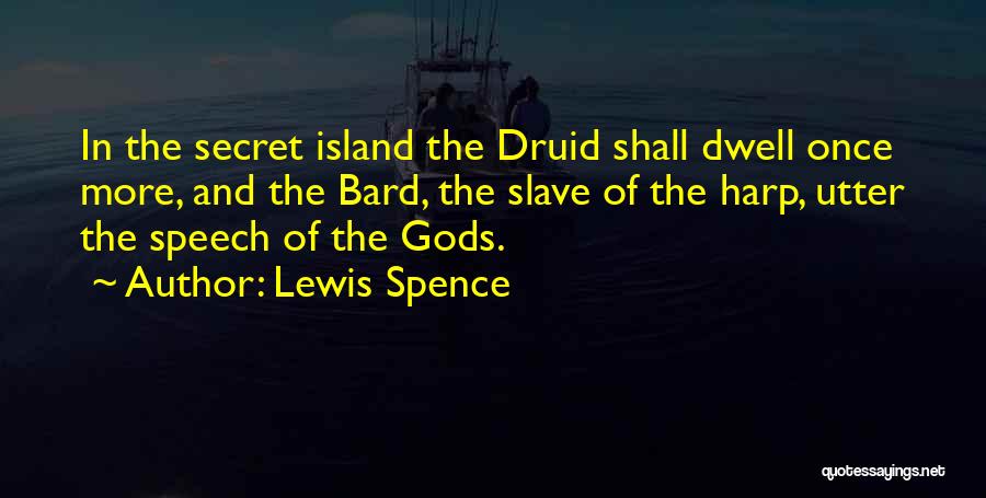 Lewis Spence Quotes: In The Secret Island The Druid Shall Dwell Once More, And The Bard, The Slave Of The Harp, Utter The