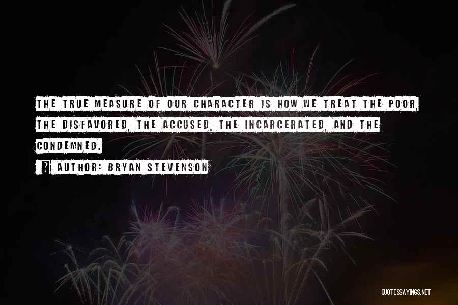 Bryan Stevenson Quotes: The True Measure Of Our Character Is How We Treat The Poor, The Disfavored, The Accused, The Incarcerated, And The