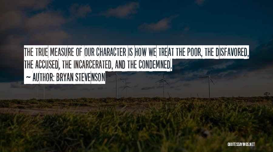 Bryan Stevenson Quotes: The True Measure Of Our Character Is How We Treat The Poor, The Disfavored, The Accused, The Incarcerated, And The