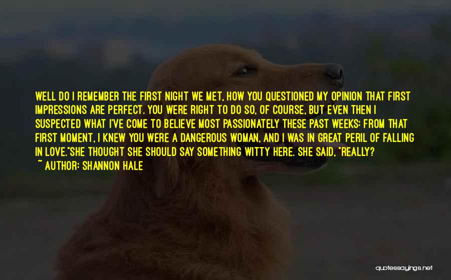 Shannon Hale Quotes: Well Do I Remember The First Night We Met, How You Questioned My Opinion That First Impressions Are Perfect. You
