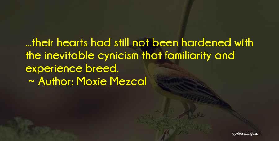 Moxie Mezcal Quotes: ...their Hearts Had Still Not Been Hardened With The Inevitable Cynicism That Familiarity And Experience Breed.