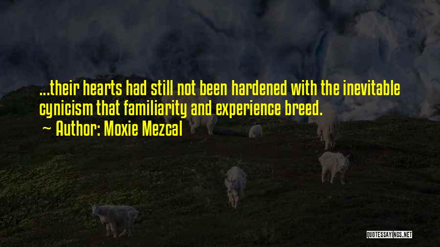 Moxie Mezcal Quotes: ...their Hearts Had Still Not Been Hardened With The Inevitable Cynicism That Familiarity And Experience Breed.