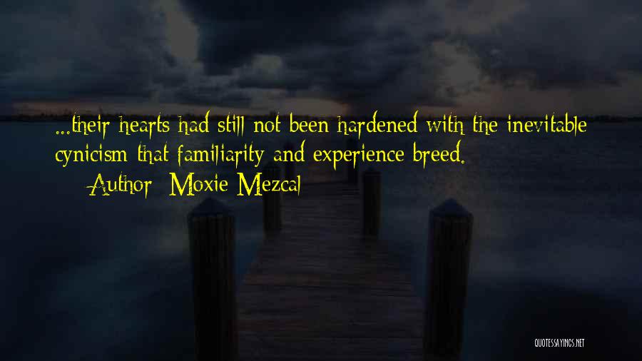 Moxie Mezcal Quotes: ...their Hearts Had Still Not Been Hardened With The Inevitable Cynicism That Familiarity And Experience Breed.