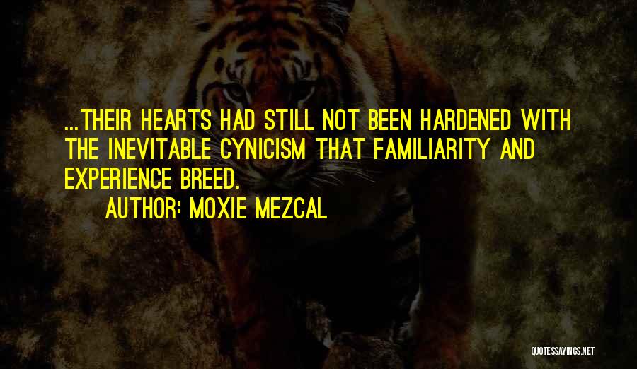 Moxie Mezcal Quotes: ...their Hearts Had Still Not Been Hardened With The Inevitable Cynicism That Familiarity And Experience Breed.