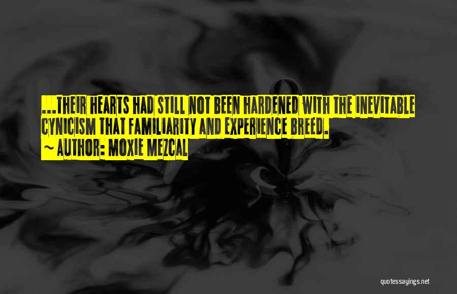 Moxie Mezcal Quotes: ...their Hearts Had Still Not Been Hardened With The Inevitable Cynicism That Familiarity And Experience Breed.