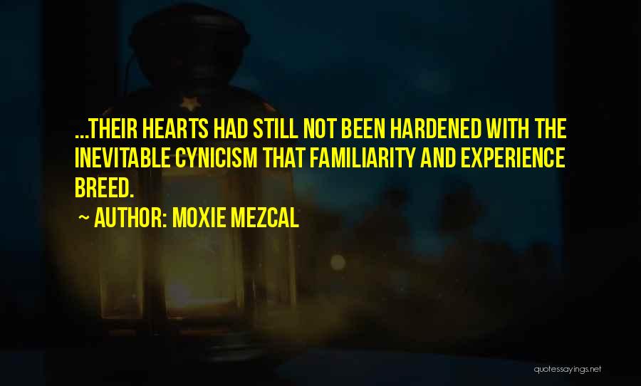 Moxie Mezcal Quotes: ...their Hearts Had Still Not Been Hardened With The Inevitable Cynicism That Familiarity And Experience Breed.
