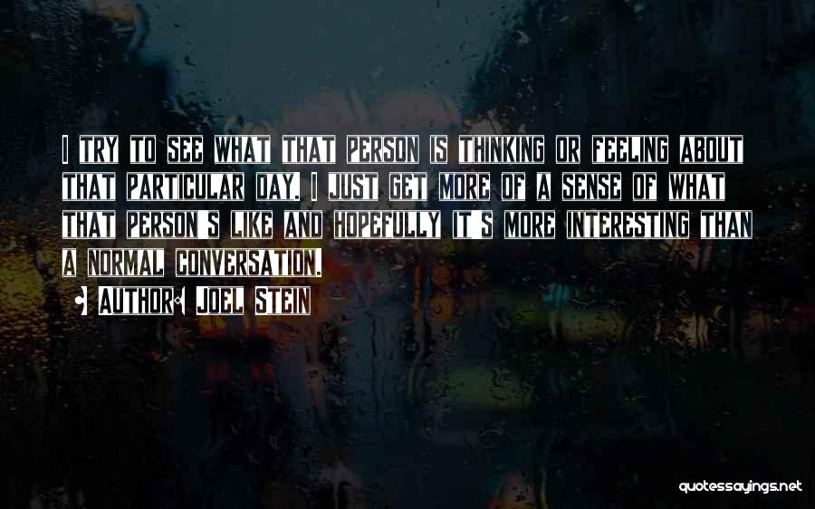 Joel Stein Quotes: I Try To See What That Person Is Thinking Or Feeling About That Particular Day. I Just Get More Of