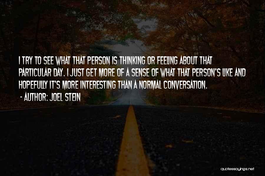 Joel Stein Quotes: I Try To See What That Person Is Thinking Or Feeling About That Particular Day. I Just Get More Of