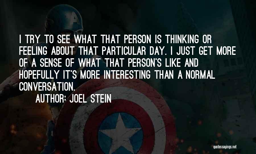 Joel Stein Quotes: I Try To See What That Person Is Thinking Or Feeling About That Particular Day. I Just Get More Of