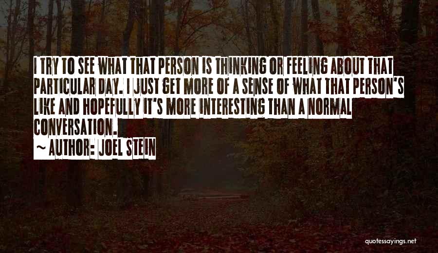 Joel Stein Quotes: I Try To See What That Person Is Thinking Or Feeling About That Particular Day. I Just Get More Of