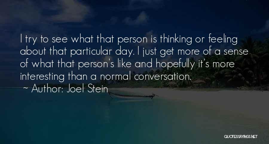 Joel Stein Quotes: I Try To See What That Person Is Thinking Or Feeling About That Particular Day. I Just Get More Of