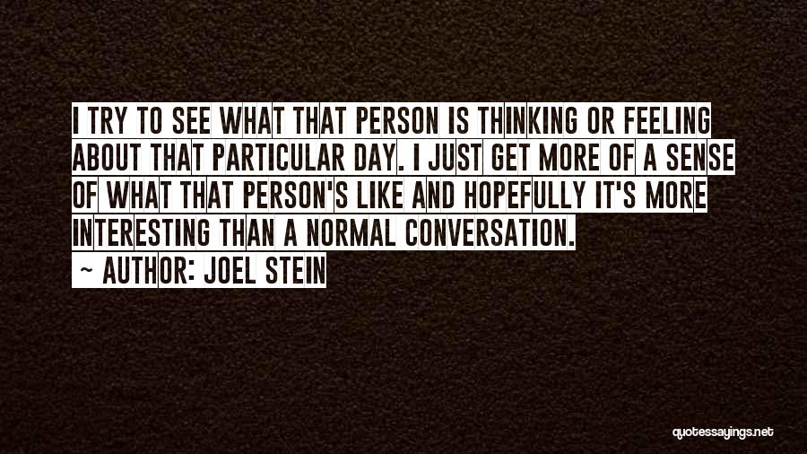 Joel Stein Quotes: I Try To See What That Person Is Thinking Or Feeling About That Particular Day. I Just Get More Of