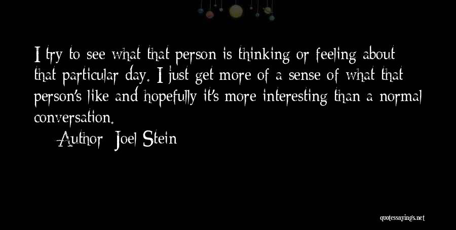 Joel Stein Quotes: I Try To See What That Person Is Thinking Or Feeling About That Particular Day. I Just Get More Of